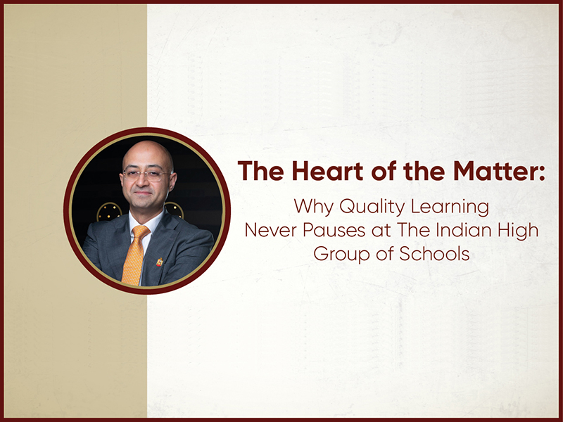The Heart of the Matter: Why Quality Learning Never Pauses at The Indian High Group of Schools